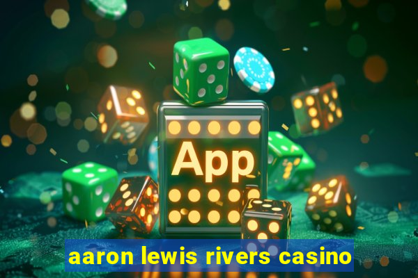 aaron lewis rivers casino