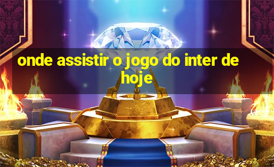 onde assistir o jogo do inter de hoje