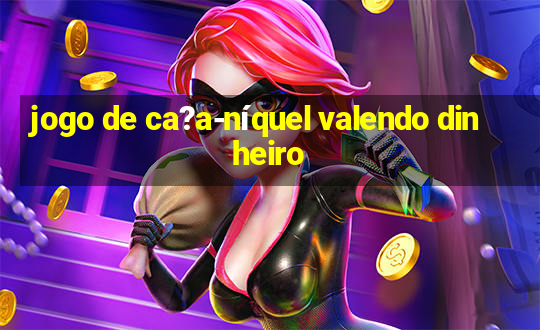 jogo de ca?a-níquel valendo dinheiro