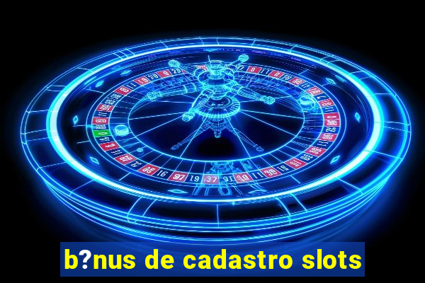 b?nus de cadastro slots