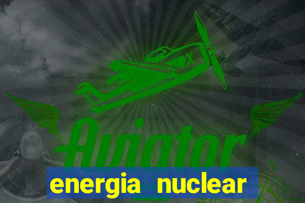 energia nuclear vantagens e desvantagens