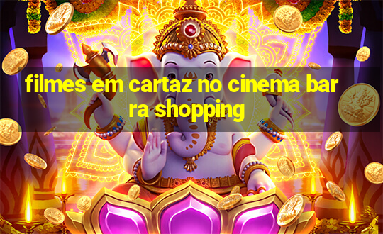 filmes em cartaz no cinema barra shopping