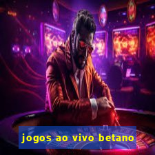 jogos ao vivo betano