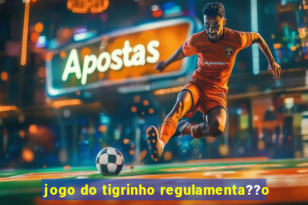 jogo do tigrinho regulamenta??o