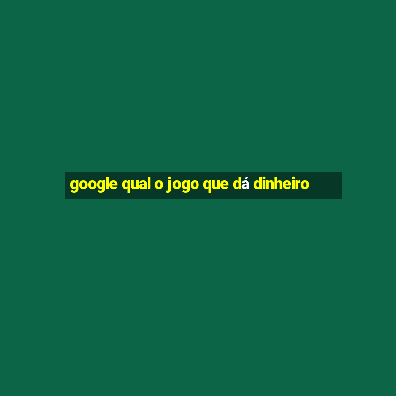 google qual o jogo que dá dinheiro