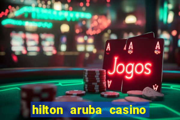 hilton aruba casino and resort