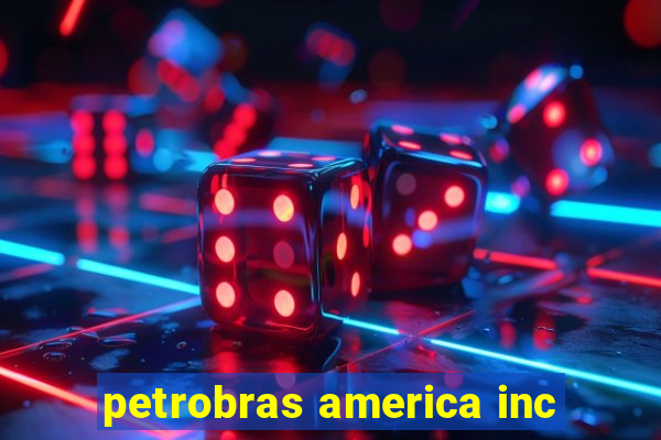 petrobras america inc