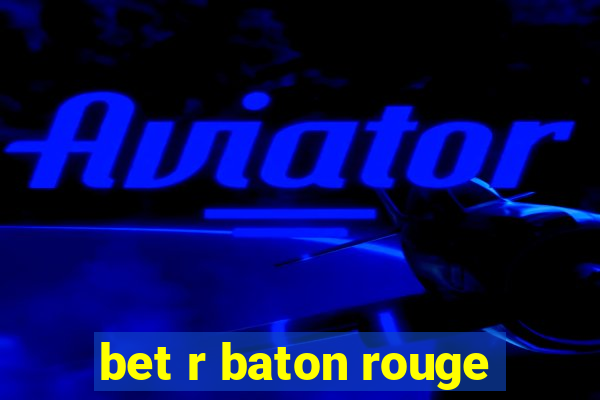 bet r baton rouge