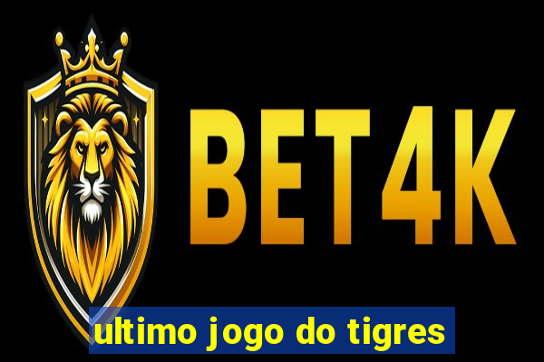 ultimo jogo do tigres