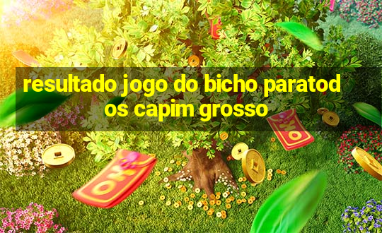 resultado jogo do bicho paratodos capim grosso