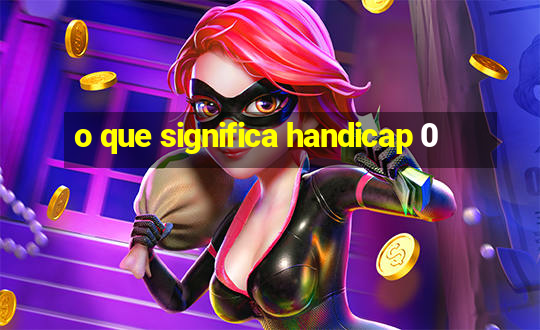 o que significa handicap 0