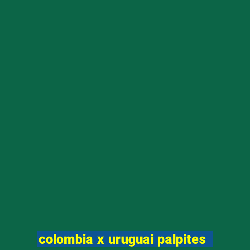 colombia x uruguai palpites