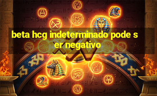 beta hcg indeterminado pode ser negativo