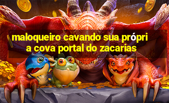 maloqueiro cavando sua própria cova portal do zacarias