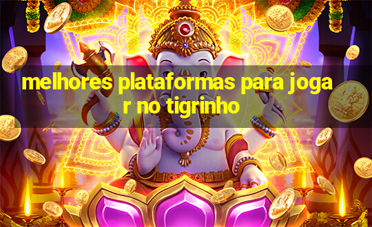 melhores plataformas para jogar no tigrinho