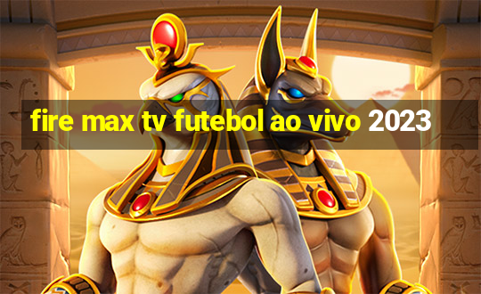 fire max tv futebol ao vivo 2023