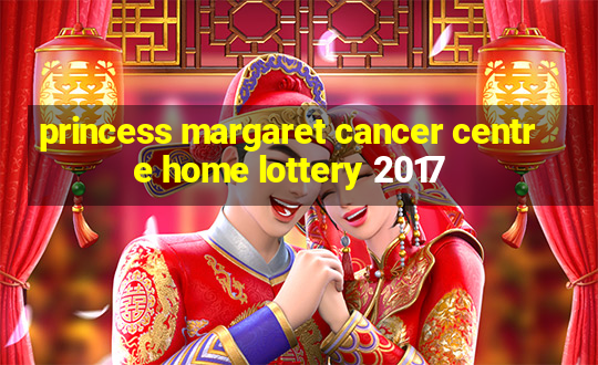 princess margaret cancer centre home lottery 2017