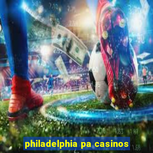 philadelphia pa casinos