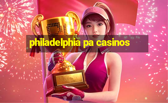 philadelphia pa casinos