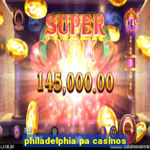 philadelphia pa casinos