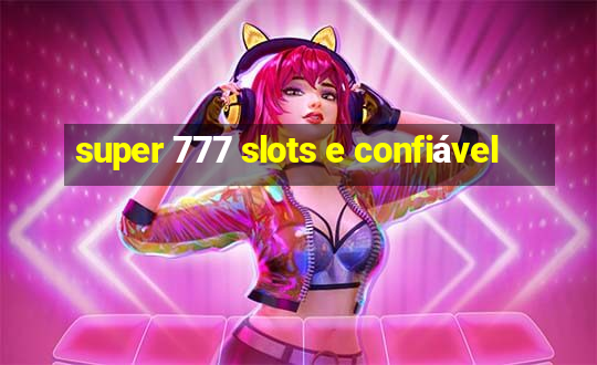 super 777 slots e confiável