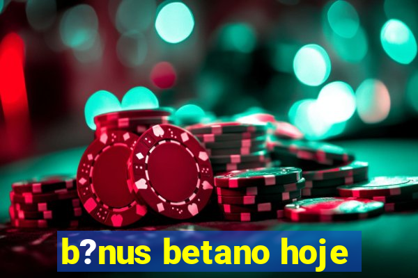 b?nus betano hoje