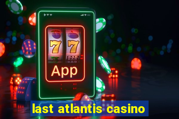 last atlantis casino