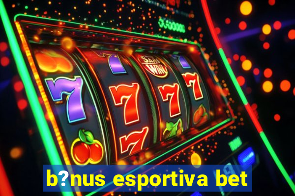 b?nus esportiva bet