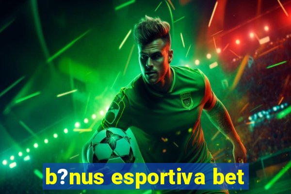 b?nus esportiva bet