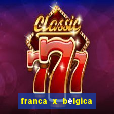 franca x bélgica onde assistir