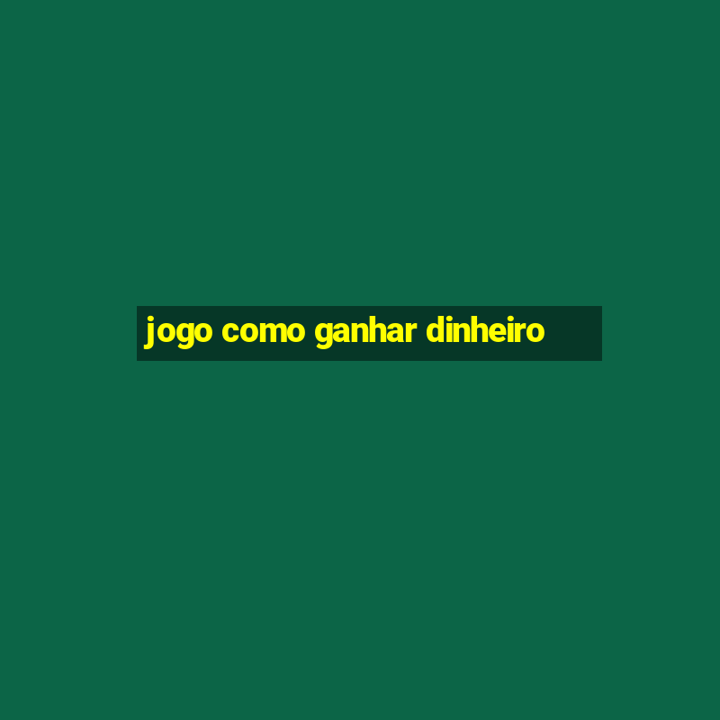 jogo como ganhar dinheiro