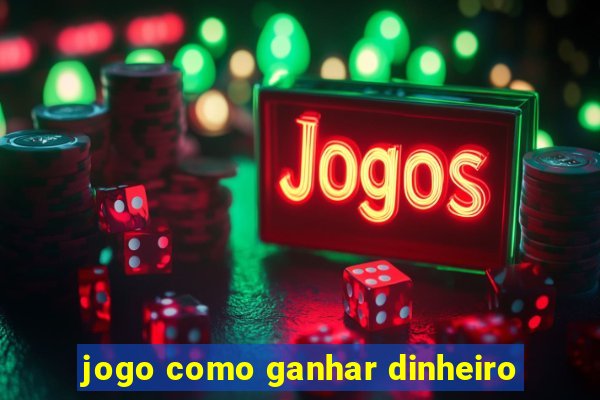 jogo como ganhar dinheiro