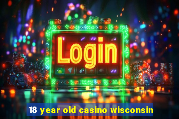 18 year old casino wisconsin