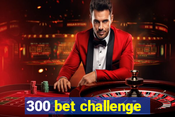 300 bet challenge