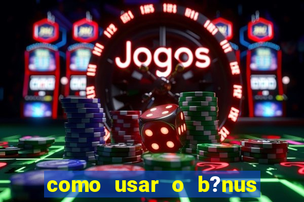 como usar o b?nus vai de bet