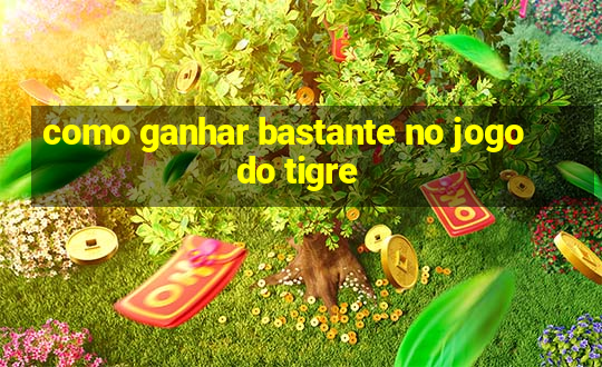 como ganhar bastante no jogo do tigre