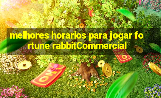 melhores horarios para jogar fortune rabbitCommercial