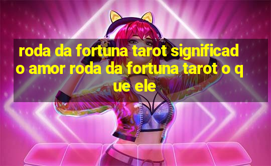 roda da fortuna tarot significado amor roda da fortuna tarot o que ele