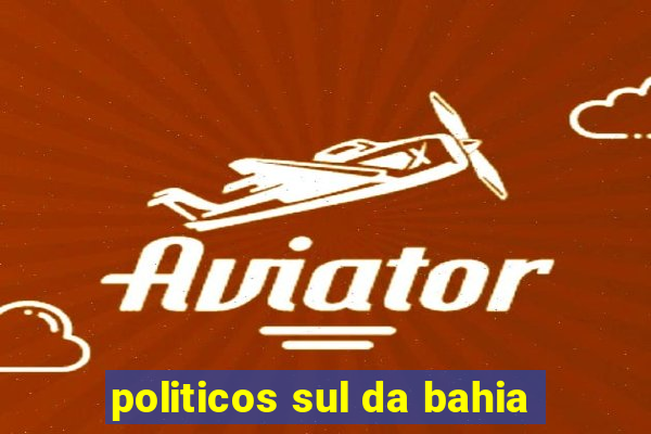 politicos sul da bahia