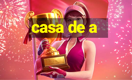 casa de a