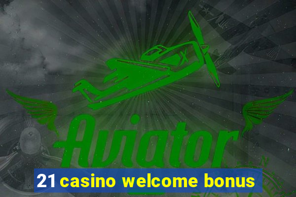 21 casino welcome bonus