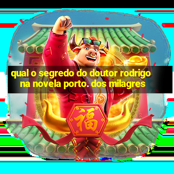 qual o segredo do doutor rodrigo na novela porto. dos milagres