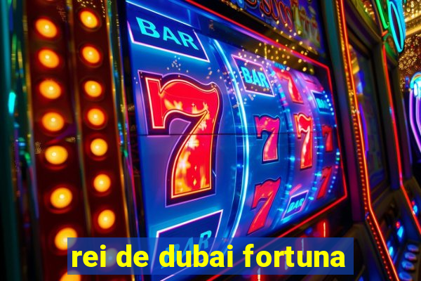 rei de dubai fortuna