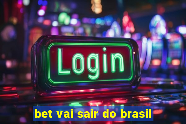 bet vai sair do brasil