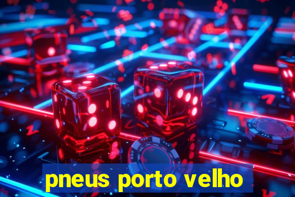 pneus porto velho