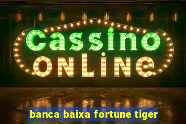 banca baixa fortune tiger