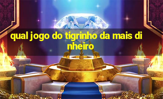 qual jogo do tigrinho da mais dinheiro