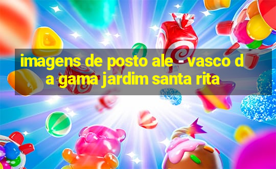 imagens de posto ale - vasco da gama jardim santa rita