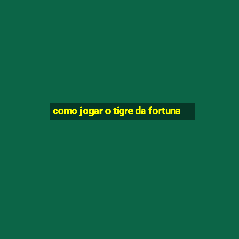 como jogar o tigre da fortuna