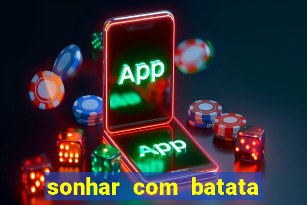 sonhar com batata jogo do bicho